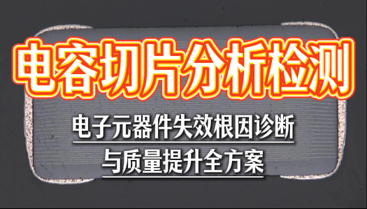 电容切片分析：电子元器件失效根因诊断与质量提升全方案