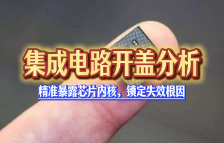 集成电路开盖分析（Decap）：精准暴露芯片内核，锁定失效根因