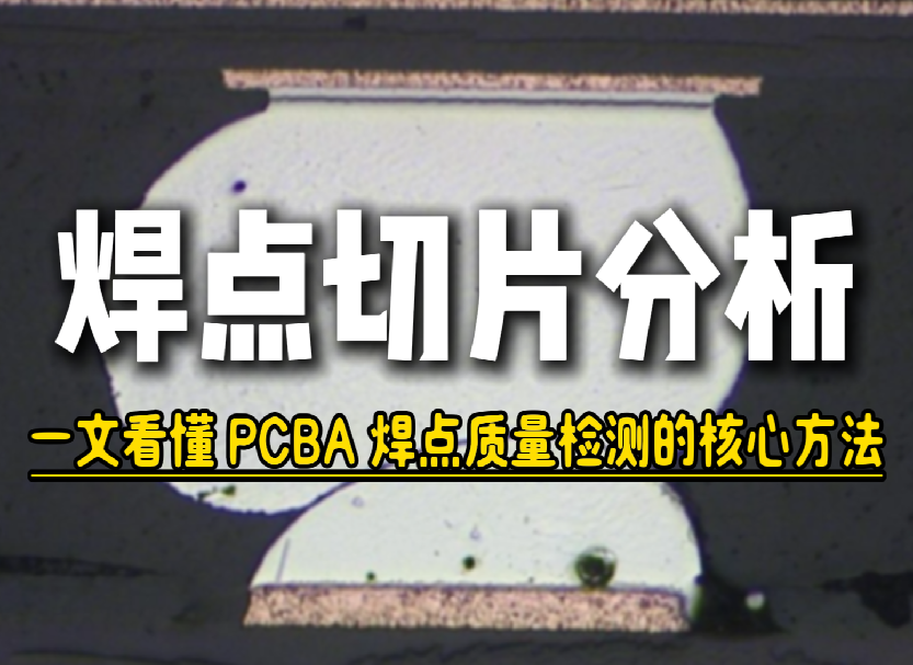 焊点切片分析：一文看懂PCBA焊点质量检测的核心方法