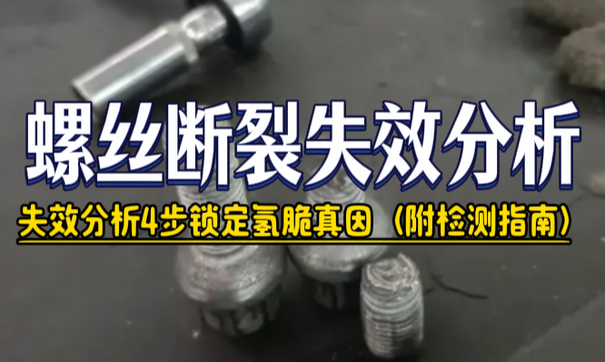 螺丝镀锌后突然断裂？失效分析4步锁定氢脆真因（附检测指南）